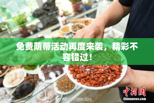 免费荫蒂活动再度来袭，精彩不容错过！
