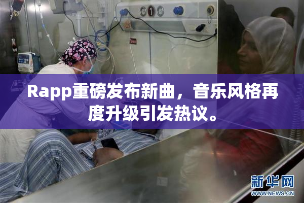 Rapp重磅发布新曲，音乐风格再度升级引发热议。