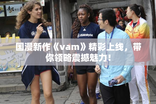 国漫新作《vam》精彩上线，带你领略震撼魅力！