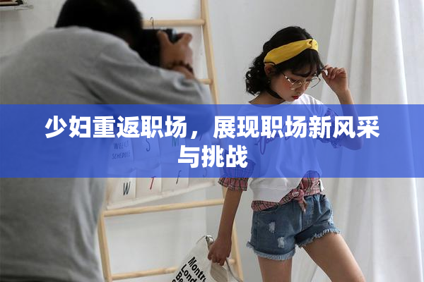 少妇重返职场，展现职场新风采与挑战