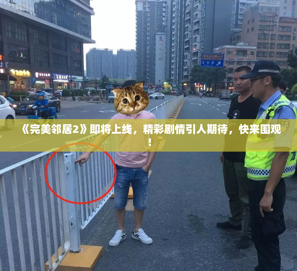 《完美邻居2》即将上线，精彩剧情引人期待，快来围观！