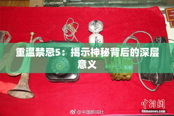 重温禁忌5：揭示神秘背后的深层意义