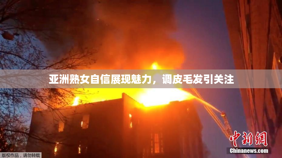 亚洲熟女自信展现魅力，调皮毛发引关注