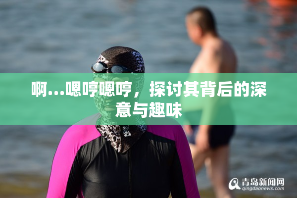 啊…嗯哼嗯哼，探讨其背后的深意与趣味