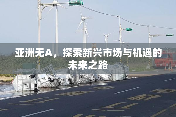 亚洲无A，探索新兴市场与机遇的未来之路