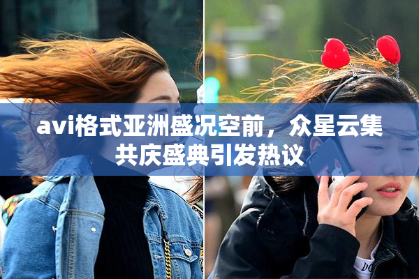 avi格式亚洲盛况空前，众星云集共庆盛典引发热议