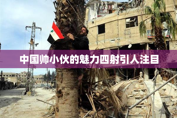 中国帅小伙的魅力四射引人注目