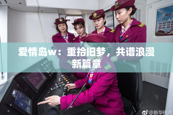 爱情岛w：重拾旧梦，共谱浪漫新篇章