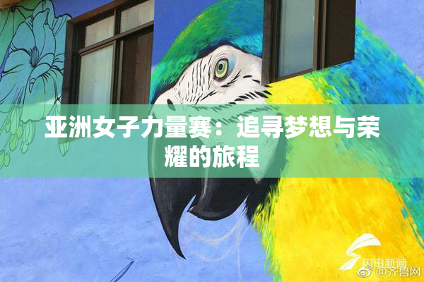 亚洲女子力量赛：追寻梦想与荣耀的旅程