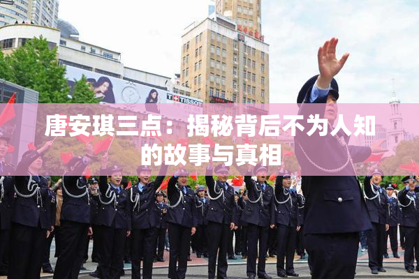 唐安琪三点：揭秘背后不为人知的故事与真相