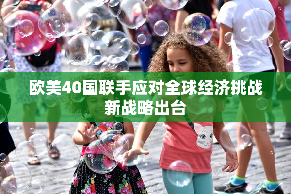 欧美40国联手应对全球经济挑战新战略出台