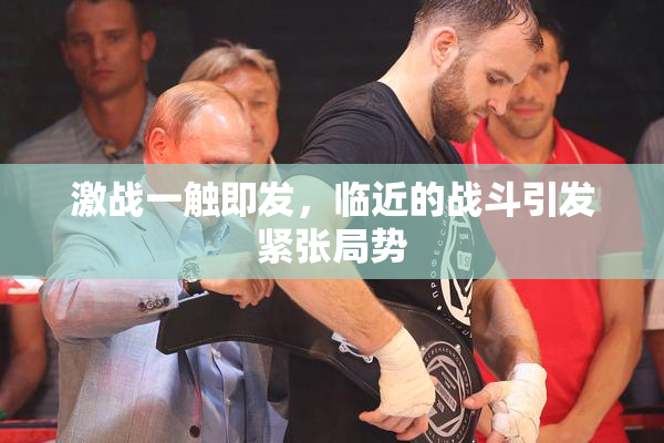 激战一触即发，临近的战斗引发紧张局势