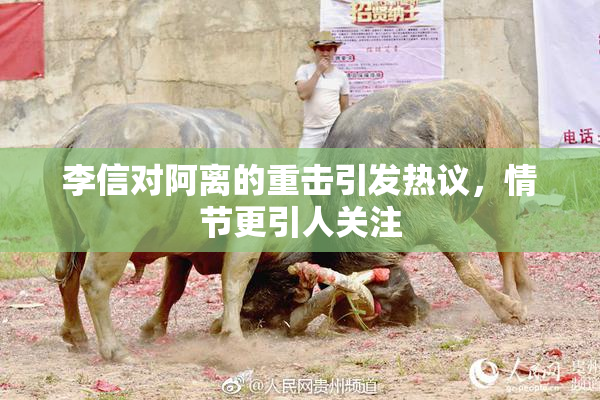 李信对阿离的重击引发热议，情节更引人关注