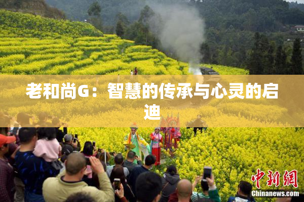 老和尚G：智慧的传承与心灵的启迪