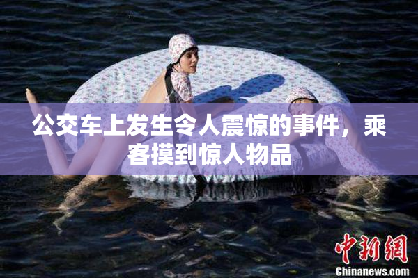 公交车上发生令人震惊的事件，乘客摸到惊人物品
