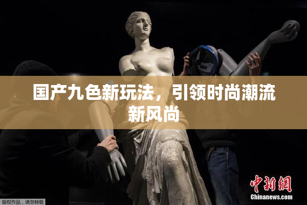 国产九色新玩法，引领时尚潮流新风尚