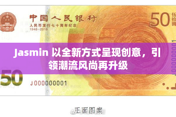 Jasmin 以全新方式呈现创意，引领潮流风尚再升级