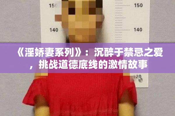 《淫娇妻系列》：沉醉于禁忌之爱，挑战道德底线的激情故事