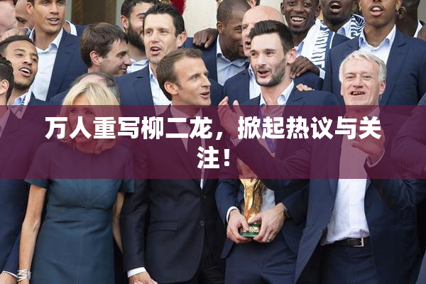 万人重写柳二龙，掀起热议与关注！