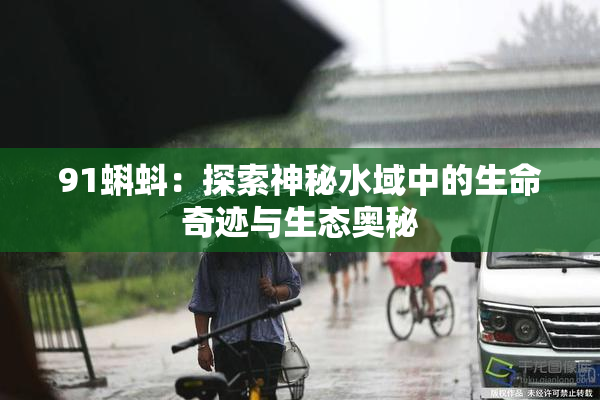 91蝌蚪：探索神秘水域中的生命奇迹与生态奥秘