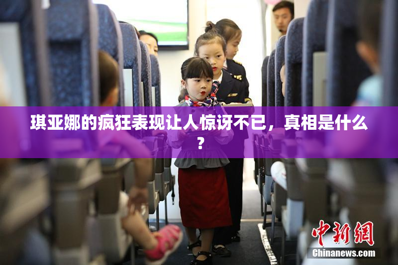 琪亚娜的疯狂表现让人惊讶不已，真相是什么？