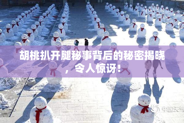 胡桃扒开腿秘事背后的秘密揭晓，令人惊讶！
