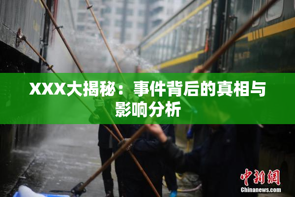 XXX大揭秘：事件背后的真相与影响分析