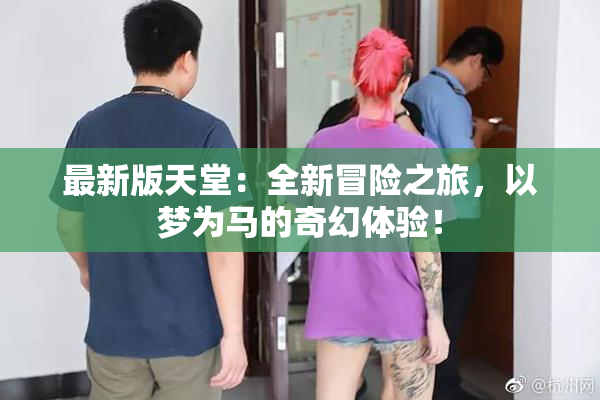 最新版天堂：全新冒险之旅，以梦为马的奇幻体验！