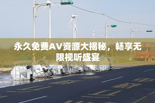 永久免费AV资源大揭秘，畅享无限视听盛宴