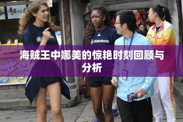 海贼王中娜美的惊艳时刻回顾与分析