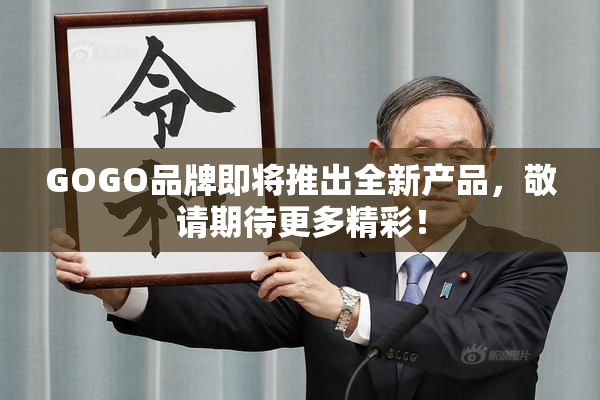 GOGO品牌即将推出全新产品，敬请期待更多精彩！