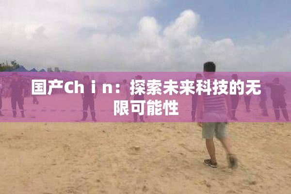 国产Chⅰn：探索未来科技的无限可能性