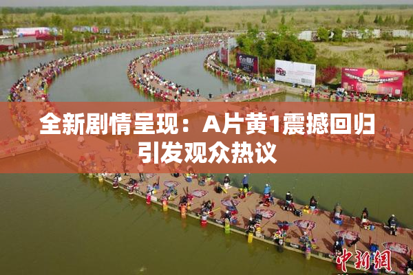 全新剧情呈现：A片黄1震撼回归引发观众热议