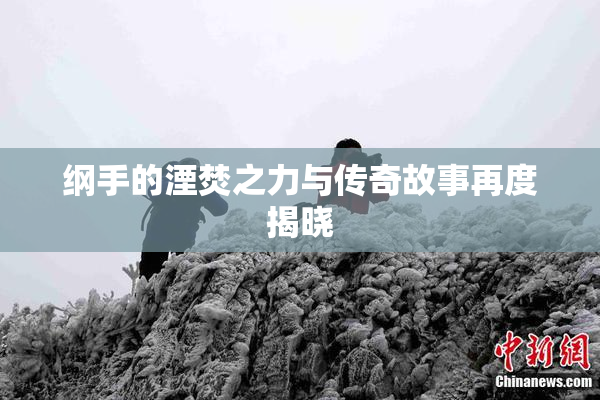 纲手的湮焚之力与传奇故事再度揭晓