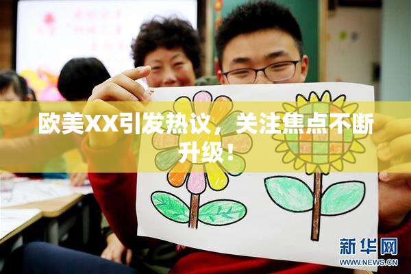 欧美XX引发热议，关注焦点不断升级！