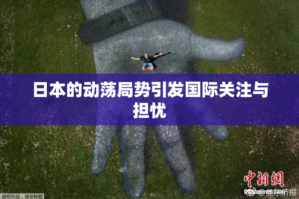 日本的动荡局势引发国际关注与担忧