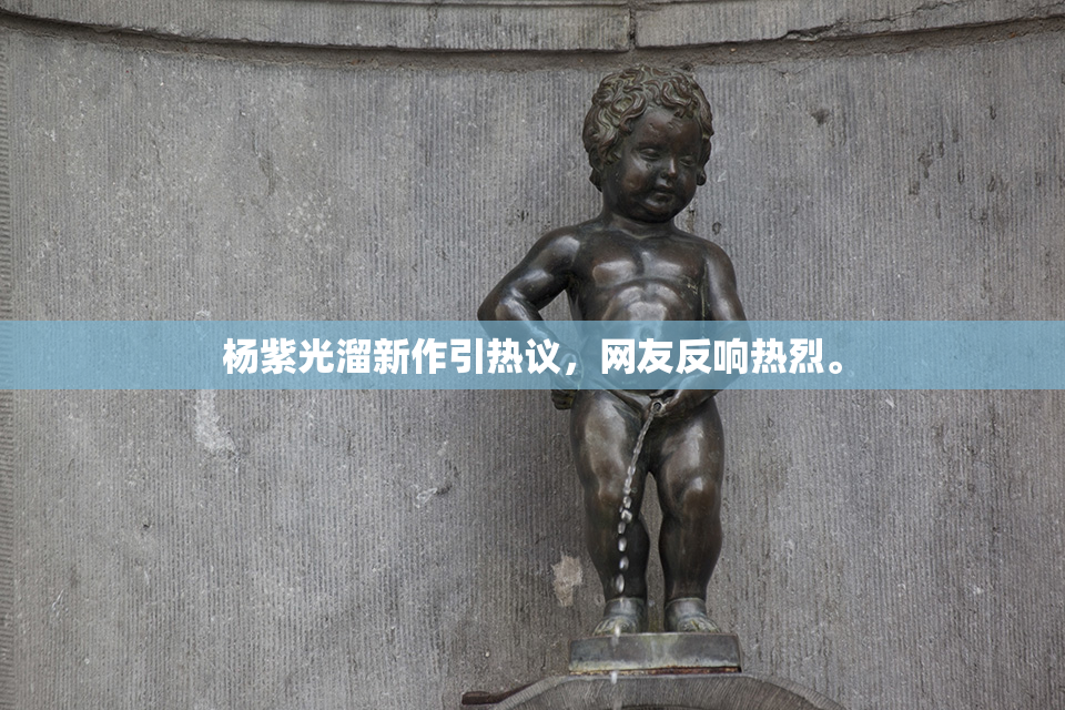 杨紫光溜新作引热议，网友反响热烈。