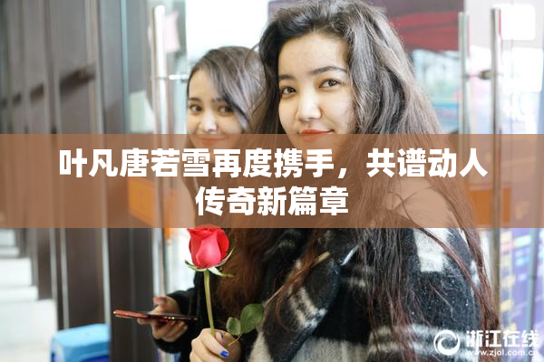 叶凡唐若雪再度携手，共谱动人传奇新篇章