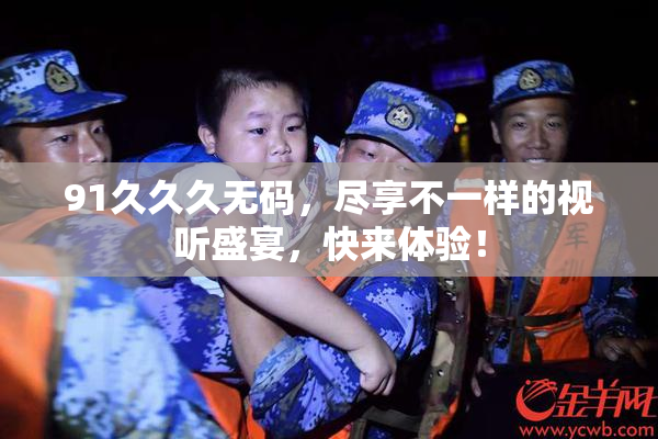 91久久久无码，尽享不一样的视听盛宴，快来体验！