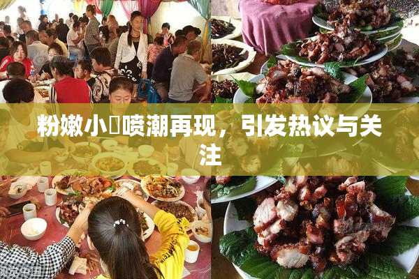 粉嫩小泬喷潮再现，引发热议与关注