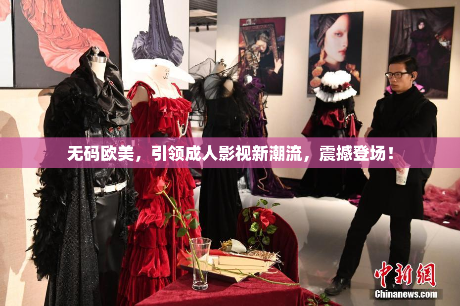 无码欧美，引领成人影视新潮流，震撼登场！