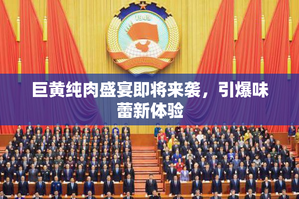 巨黄纯肉盛宴即将来袭，引爆味蕾新体验