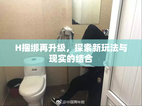 H捆绑再升级，探索新玩法与现实的结合