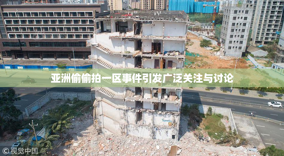 亚洲偷偷拍一区事件引发广泛关注与讨论