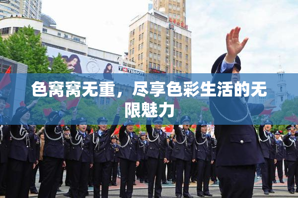色窝窝无重，尽享色彩生活的无限魅力