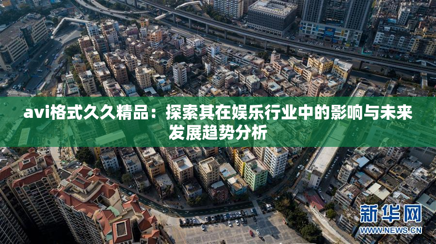avi格式久久精品：探索其在娱乐行业中的影响与未来发展趋势分析