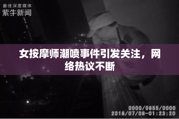 女按摩师潮喷事件引发关注，网络热议不断