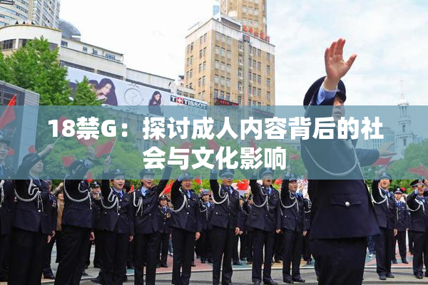 18禁G：探讨成人内容背后的社会与文化影响