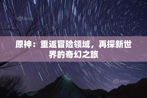 原神：重返冒险领域，再探新世界的奇幻之旅