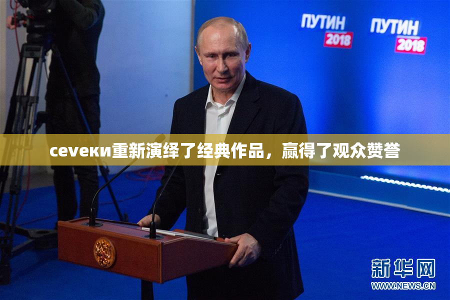 cevеки重新演绎了经典作品，赢得了观众赞誉